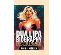 DUA LIPA BIOGRAPHY: LIGHT, FIRE & FEARLESS: How a bold Voice, Global Spirit, and Daring Vision shaped a Pop Revolution