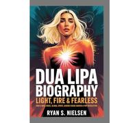DUA LIPA BIOGRAPHY: LIGHT, FIRE & FEARLESS: How a bold Voice, Global Spirit, and Daring Vision shaped a Pop Revolution
