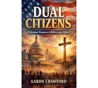 Dual Citizens: A Christian Response to Politics and Culture