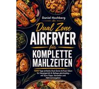 Dual Zone Airfryer für komplette Mahlzeiten: 1200 Tage einfache Dual-Zone-Airfryer-Ideen für Hauptgericht & Beilage gleichzeitig - mit Sync-Tipps, Garzeiten und Nährwertangaben