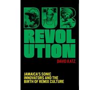 Dub Revolution: Jamaica's Sonic Innovators and the Birth of Remix Culture