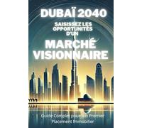 Dubaï 2040 un Marché Visionnaire: Guide Complet dans le but de saisisir les opportunités pour ton Premier placement Immobilier