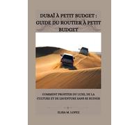 DUBAÏ À PETIT BUDGET : GUIDE DU ROUTIER À PETIT BUDGET: Comment Profiter Du Luxe, De La Culture Et De L'aventure Sans Se Ruiner