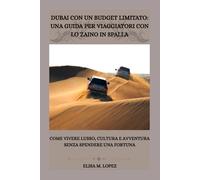 DUBAI CON UN BUDGET LIMITATO: UNA GUIDA PER VIAGGIATORI CON LO ZAINO IN SPALLA: Come Vivere Lusso, Cultura e Avventura Senza Spendere una Fortuna