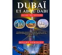 Dubaï et Abou Dabi Guide de voyage 2026: Itinéraires incontournables, luxe à petit prix et expériences authentiques pour les voyageurs de 2026