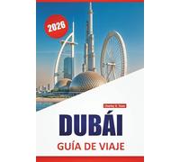 DUBÁI GUÍA DE VIAJE 2026: Arquitectura moderna, sitios culturales, zonas comerciales, cocina local y excursiones por el desierto en los Emiratos Árabes Unidos