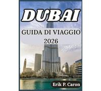DUBAI GUIDA DI VIAGGIO 2026: SUGGERIMENTI PER ESPLORARE DUBAI: CULTURA, ATTRAZIONI, VITA LOCALE E CONSIGLI PRATICI (Le Guide del Navigatore del Mondo di Erik P. Caron)