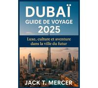 `DUBAÏ GUIDE DE VOYAGE 2025: Luxe, culture et aventure dans la ville du futur