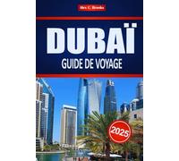 DUBAÏ GUIDE DE VOYAGE 2025: Planification et essentiels des vacances au MoyenOrient