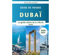 Dubaï Guide de voyage 2026-2027: Le guide ultime de la ville du futur Bassam Omar