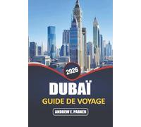 Dubaï Guide De Voyage 2026: Découvrez les principales attractions, le shopping de luxe, l'aventure et les expériences culturelles aux Émirats arabes unis