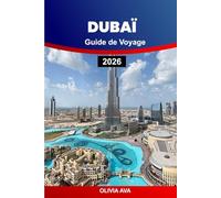 DUBAÏ GUIDE DE VOYAGE 2026: Explorez le luxe, la culture, les plages, les restaurants, les marchés, les gratte-ciel, la vie nocturne, les safaris dans ... joyaux cachés et les expériences d'aventure.