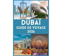 DUBAÏ GUIDE DE VOYAGE 2026: Votre guide ultime pour explorer la ville des merveilles, vivre le luxe, l'aventure, la culture et des conseils d'initiés pour un voyage inoubliable