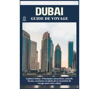 DUBAÏ GUIDE DE VOYAGE: Principales attractions, conseils locaux, aventures en plein air et essentiels de voyage pour votre séjour