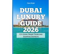 Dubai Luxury Guide 2026: City Icons, Desert Tours and Shopping Districts (2026 Travel, Tour and Vacation Guide Books)