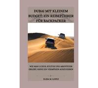 Dubai Mit Kleinem Budget: Ein Reiseführer Für Backpacker: Wie man Luxus, Kultur und Abenteuer erlebt, ohne ein Vermögen auszugeben