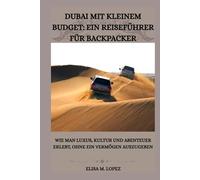 Dubai Mit Kleinem Budget: Ein Reiseführer Für Backpacker: Wie man Luxus, Kultur und Abenteuer erlebt, ohne ein Vermögen auszugeben