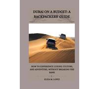 DUBAI ON A BUDGET: A BACKPACKERS'GUIDE: How to Experience Luxury, Culture, and Adventure, Without Breaking the Bank