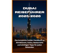Dubai Reiseführer 2025/2026: Das komplette Insider-Handbuch zu Attraktionen, Kultur, Restaurants und wichtigen Tipps für jeden Reisenden