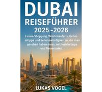 DUBAI REISEFÜHRER 2025-2026: Luxus-Shopping, Wüsten Safaris, Geheimtipps und Sehenswürdigkeiten, die man gesehen haben muss, mit Insidertipps und Reiserouten (Deutsche Reiseführer)