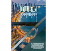 DUBAI REISEFÜHRER 2026: Der komplette Reisebegleiter zu Luxus, Wüstenabenteuern, kulturellen Sehenswürdigkeiten, versteckten Perlen, klugen Reiserouten und Insider-Tipps für Erst- und Rückkehrer.