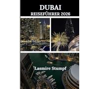 DUBAI REISEFÜHRER 2026: „Ein umfassender Leitfaden zu unvergesslichen Erlebnissen, verborgenen Schätzen und kulturellen Schätzen“