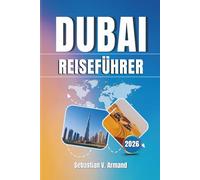 DUBAI REISEFÜHRER 2026: Erkunden Sie die ikonische Stadt der Vereinigten Arabischen Emirate in voller Pracht mit Karten, Reiserouten, Wüstensafaris, ... Stränden und futuristischen Wahrzeichen.