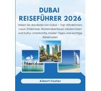 DUBAI REISEFÜHRER 2026: Erleben Sie das Beste von Dubai - Top-Attraktionen, Luxus-Erlebnisse, Wüstenabenteuer, lokales Essen und Kultur, Unterkünfte, Insider-Tipps und wichtige Reiserouten