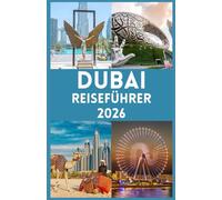DUBAI REISEFÜHRER 2026: Ihr ultimatives Handbuch zur Erkundung der Stadt der Wunder, Erleben Sie Luxus, Abenteuer, Kultur und Insidertipps für eine unvergessliche Reise