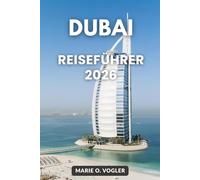 DUBAI REISEFÜHRER 2026: Ihr vollständiger Leitfaden zu Luxus, Abenteuer, Kultur und verborgenen Perlen
