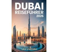 DUBAI REISEFÜHRER 2026: Praktische Planung, kulturelle Einblicke und klare Orientierung für eine reibungslose Reise durch eine der faszinierendsten Metropolen der Welt