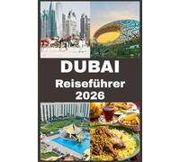 DUBAI Reiseführer 2026: Unverzichtbare Tipps für Sehenswürdigkeiten, Gastronomie, Shopping, Abenteuer und unvergessliche Erlebnisse
