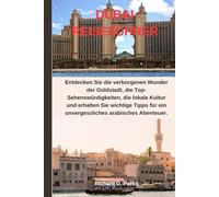 DUBAI-REISEFÜHRER: Entdecken Sie die verborgenen Wunder der Goldstadt, die Top-Sehenswürdigkeiten, die lokale Kultur und erhalten Sie wichtige Tipps für ein unvergessliches arabisches Abenteuer.