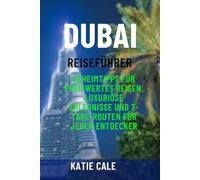 Dubai Reiseführer: Geheimtipps für preiswertes Reisen, luxuriöse Erlebnisse und 7-Tage-Routen für jeden Entdecker