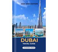 DUBAI TRAVEL GUIDE 2025/2026: A Detailed Manual to Discover Desert Adventures, Luxury Experiences, Shopping Hotspots, Hidden Gems, and Budgeting Tips for First-Time and Returning Visitors