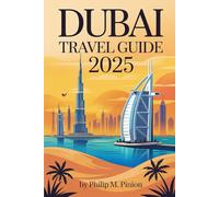 DUBAI TRAVEL GUIDE 2025: Explore Iconic Landmarks, Luxury Experiences, Desert Adventures & Family-Friendly Attractions with Insider Tips on Where to Stay, Eat, Shop, and Play