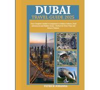 Dubai Travel Guide 2025: Your Complete Insider's Companion to Dubai's Culture, Food Adventures and Hidden Gems - Perfect for First-Time and Return Visitors