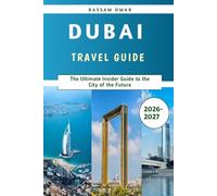 Dubai Travel guide 2026-2027: The Ultimate Insider Guide to the City of the Future
