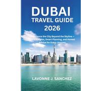 DUBAI TRAVEL GUIDE 2026: Experience the City Beyond the Skyline - Local Insights, Smart Planning, and Honest Advice for Every Journey