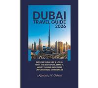 DUBAI TRAVEL GUIDE 2026: Explore Dubai Like a Local: Best Spots, Smart Tips, Money-Saving Hacks & Unforgettable Adventures