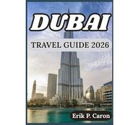 DUBAI TRAVEL GUIDE 2026: INSIGHTS FOR EXPLORING DUBAI: CULTURE, ATTRACTIONS, LOCAL LIFE AND PRACTICAL TIPS (Erik P. Caron’s World Navigator Guides)
