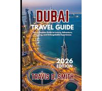 DUBAI TRAVEL GUIDE 2026: Your Complete Guide to Luxury, Adventure, Shopping, and Unforgettable Experiences