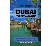 DUBAI TRAVEL GUIDE: A Comprehensive Travel Guide to Navigate the Wonders of Dubai