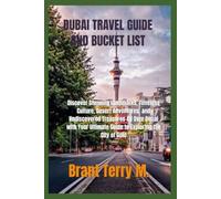 DUBAI TRAVEL GUIDE AND BUCKET LIST: Discover Stunning Landmarks, Timeless Culture, Desert Adventures, Hidden Gems, Luxury Experiences, and the Ultimate Guide to Exploring the City of Gold