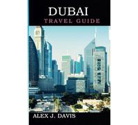Dubai Travel Guide: Discover the Heartbeat of the Modern Arabian World