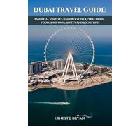 DUBAI TRAVEL GUIDE: ESSENTIAL VISITOR’S HANDBOOK TO ATTRACTIONS, FOOD, SHOPPING, SAFETY AND LOCAL TIPS