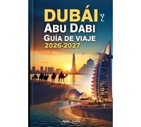 Dubái y Abu Dabi Guía De Viaje 2026-2027: Una guía práctica sobre las principales atracciones, experiencias culturales, safaris por el desierto y hoteles de lujo