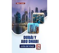 DUBÁI Y ABU DHABI GUÍA DE VIAJE 2026: Explora atracciones modernas, safaris en el desierto, playas, gastronomía local e itinerarios para tu aventura en los EAU