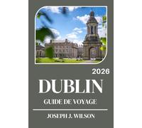 DUBLIN GUIDE DE VOYAGE 2026: Explorez le cœur de l'Irlande à travers ses sites emblématiques, ses pubs cachés et sa culture locale