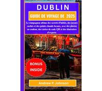 DUBLIN GUIDE DE VOYAGE DE 2025:: Le compagnon ultime des secrets d'initiés, des joyaux cachés et des points chauds locaux, avec des photos en couleur, ... de code QR et des itinéraires d'experts